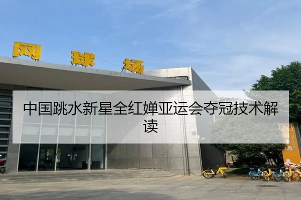 中国跳水新星全红婵亚运会夺冠技术解读
